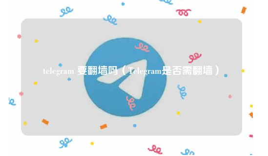 Telegram是否需翻墙？