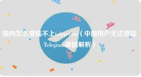 中国用户无法登陆Telegram原因解析