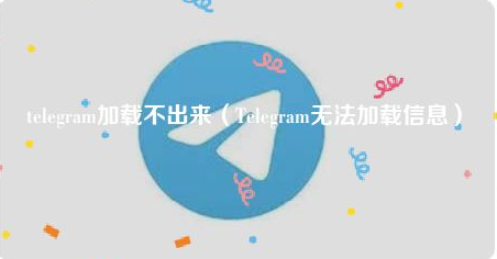 Telegram无法加载信息？