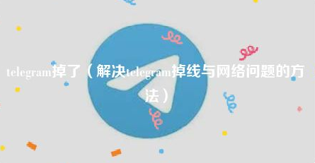 解决Telegram掉线与网络问题的方法