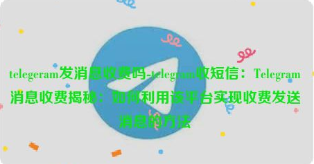 Telegram消息收费揭秘：如何利用该平台实现收费发送消息的方法？